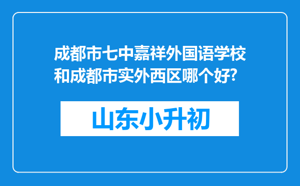 成都市七中嘉祥外国语学校和成都市实外西区哪个好?