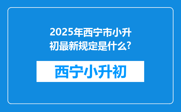 2025年西宁市小升初最新规定是什么?