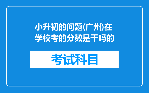 小升初的问题(广州)在学校考的分数是干吗的