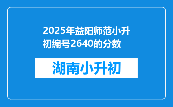 2025年益阳师范小升初编号2640的分数