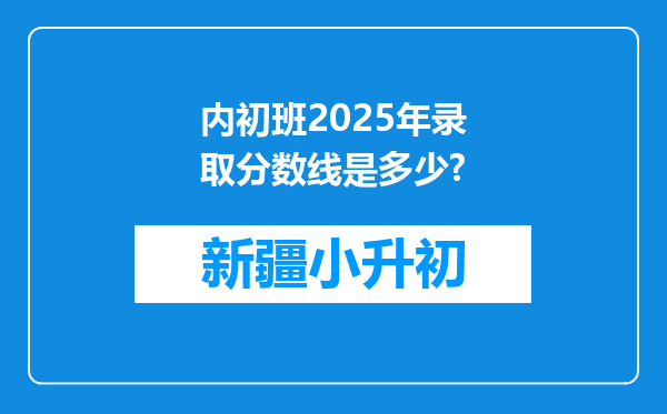 内初班2025年录取分数线是多少?