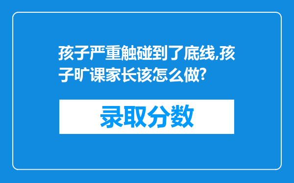 孩子严重触碰到了底线,孩子旷课家长该怎么做?