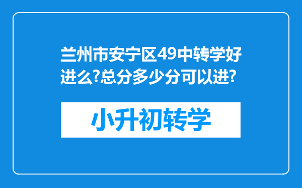 兰州市安宁区49中转学好进么?总分多少分可以进?