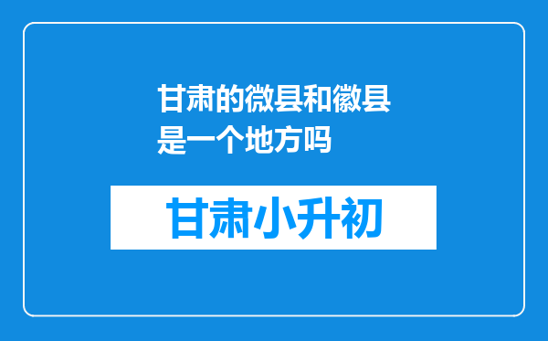 甘肃的微县和徽县是一个地方吗