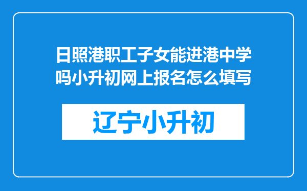 日照港职工子女能进港中学吗小升初网上报名怎么填写