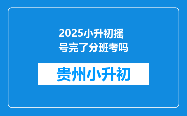 2025小升初摇号完了分班考吗