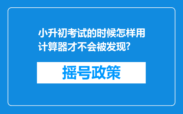 小升初考试的时候怎样用计算器才不会被发现?