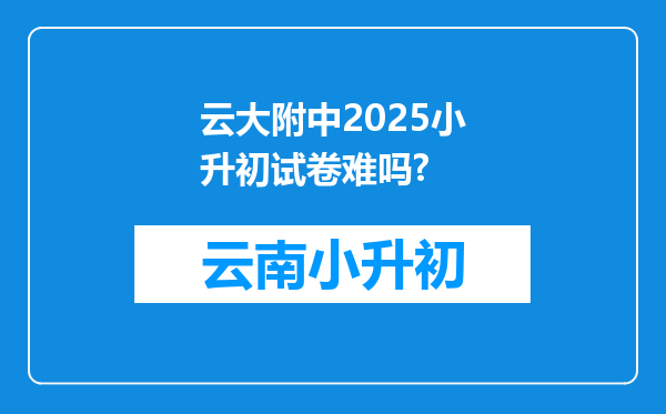 云大附中2025小升初试卷难吗?