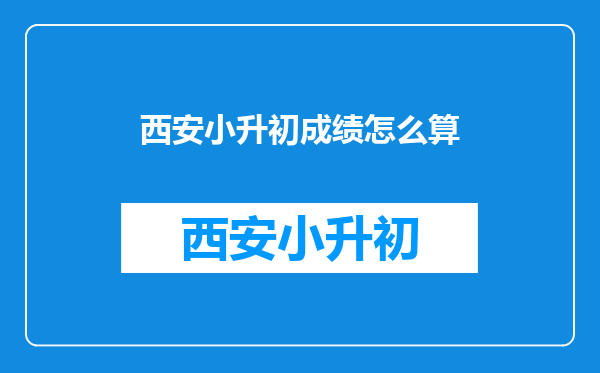 西安小升初成绩怎么算