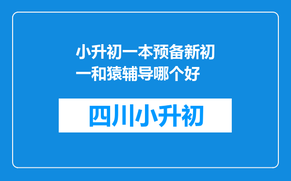 小升初一本预备新初一和猿辅导哪个好