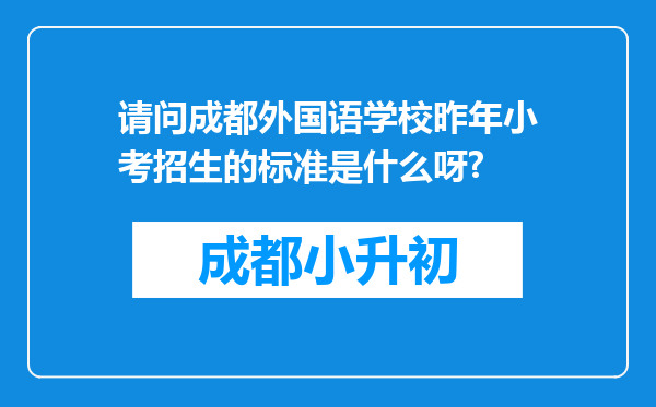 请问成都外国语学校昨年小考招生的标准是什么呀?