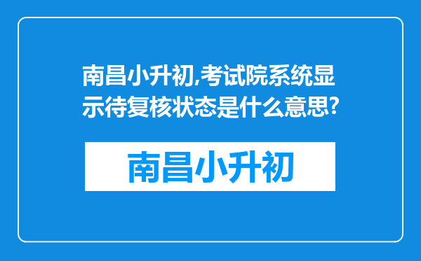 南昌小升初,考试院系统显示待复核状态是什么意思?