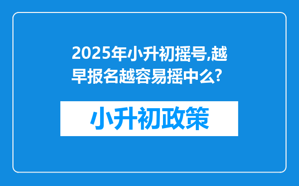 2025年小升初摇号,越早报名越容易摇中么?