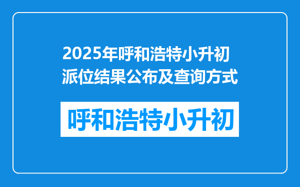 2025年呼和浩特小升初派位结果公布及查询方式