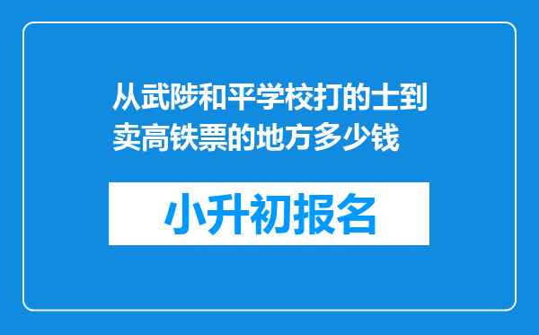 从武陟和平学校打的士到卖高铁票的地方多少钱