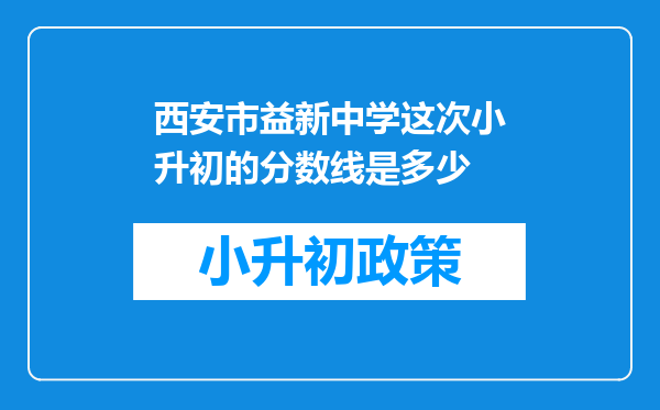 西安市益新中学这次小升初的分数线是多少