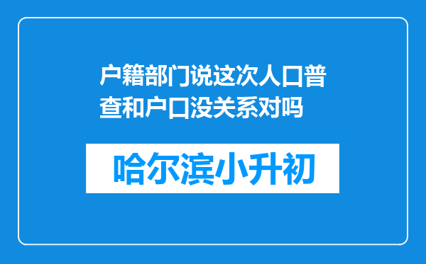 户籍部门说这次人口普查和户口没关系对吗