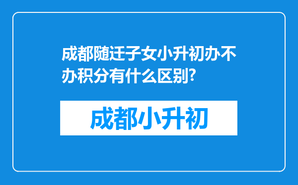 成都随迁子女小升初办不办积分有什么区别?