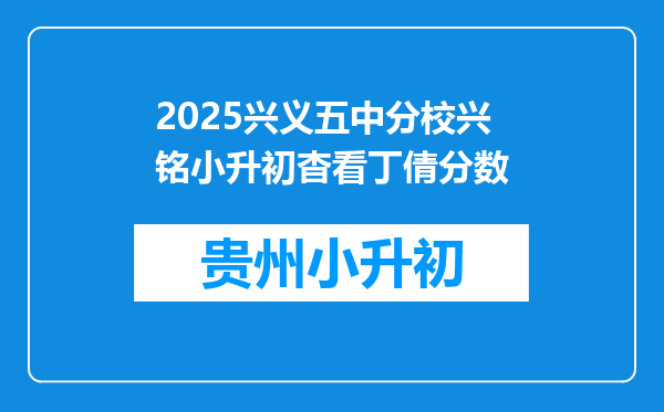 2025兴义五中分校兴铭小升初杳看丁倩分数