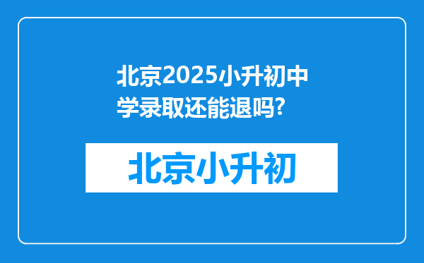 北京2025小升初中学录取还能退吗?