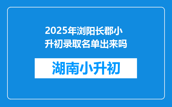 2025年浏阳长郡小升初录取名单出来吗