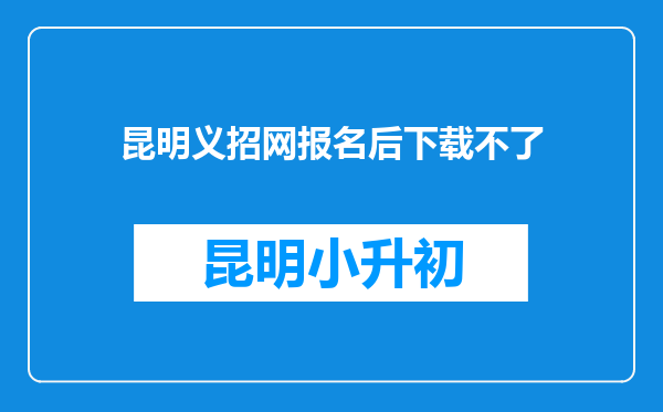 昆明义招网报名后下载不了