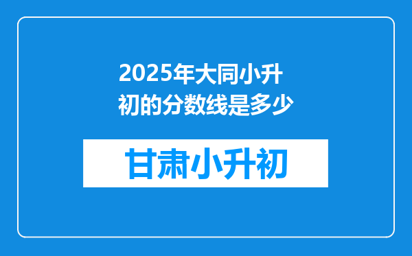 2025年大同小升初的分数线是多少