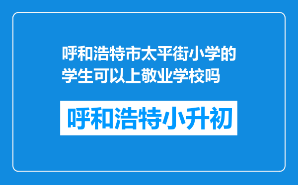 呼和浩特市太平街小学的学生可以上敬业学校吗