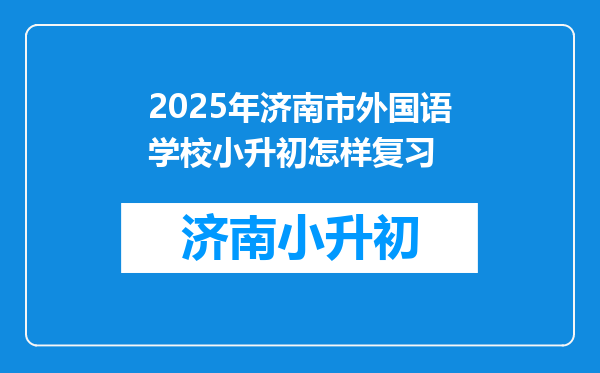 2025年济南市外国语学校小升初怎样复习