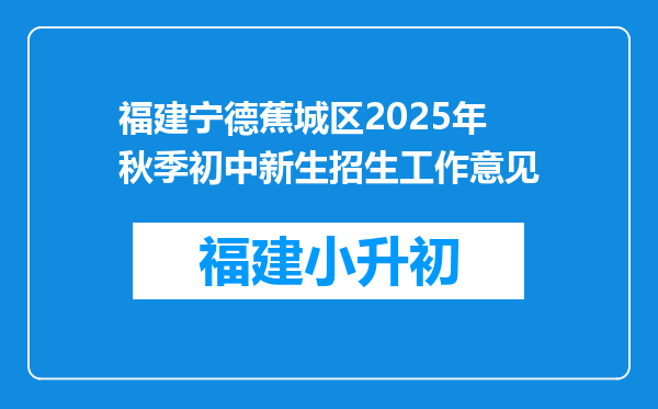 福建宁德蕉城区2025年秋季初中新生招生工作意见