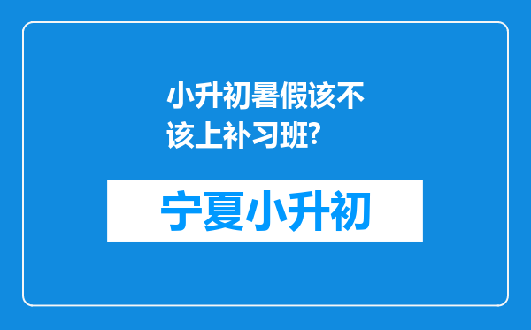 小升初暑假该不该上补习班?