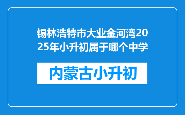 锡林浩特市大业金河湾2025年小升初属于哪个中学