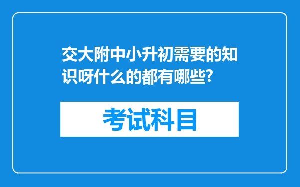 交大附中小升初需要的知识呀什么的都有哪些?