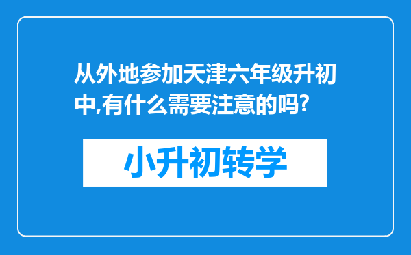 从外地参加天津六年级升初中,有什么需要注意的吗?