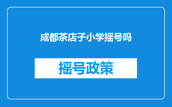 成都茶店子小学摇号吗