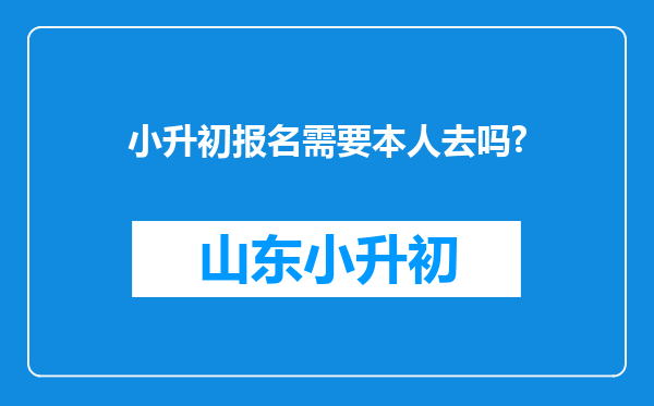 小升初报名需要本人去吗?