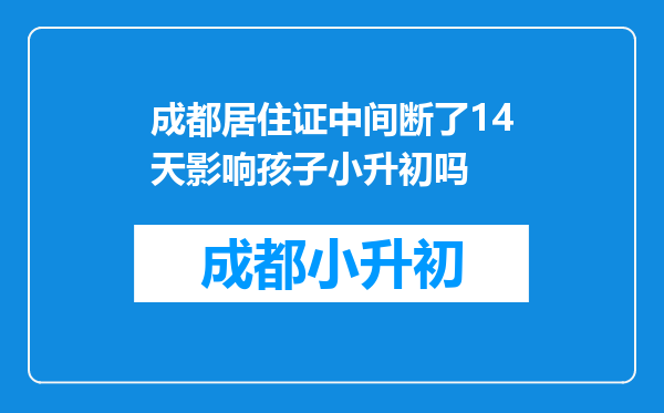 成都居住证中间断了14天影响孩子小升初吗