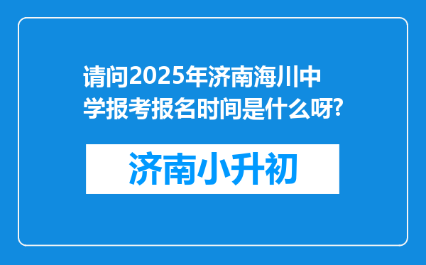 请问2025年济南海川中学报考报名时间是什么呀?