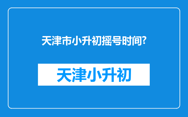 天津市小升初摇号时间?