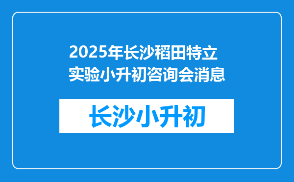 2025年长沙稻田特立实验小升初咨询会消息