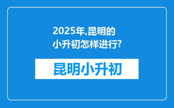 2025年,昆明的小升初怎样进行?