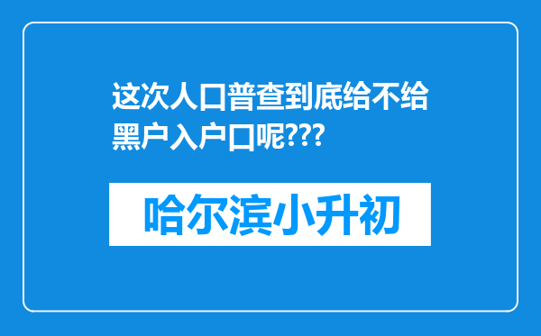 这次人口普查到底给不给黑户入户口呢???