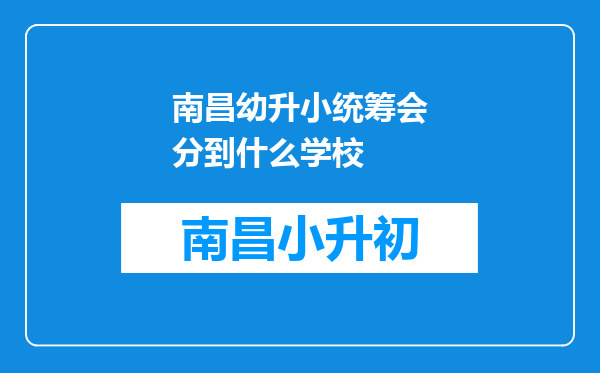 南昌幼升小统筹会分到什么学校