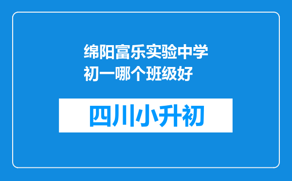 绵阳富乐实验中学初一哪个班级好