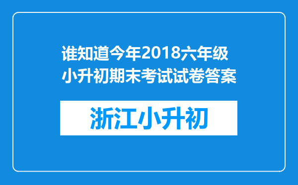 谁知道今年2018六年级小升初期末考试试卷答案