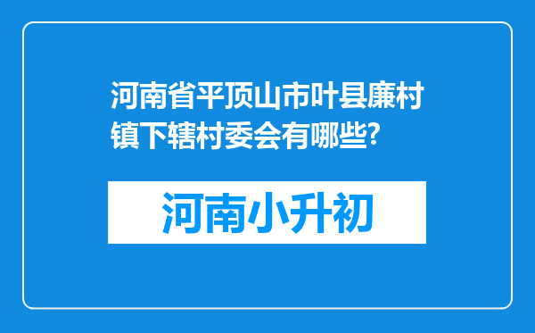 河南省平顶山市叶县廉村镇下辖村委会有哪些?