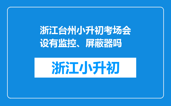 浙江台州小升初考场会设有监控、屏蔽器吗