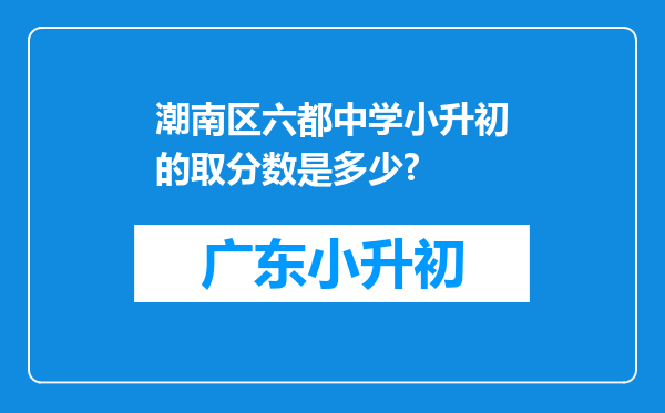 潮南区六都中学小升初的取分数是多少?