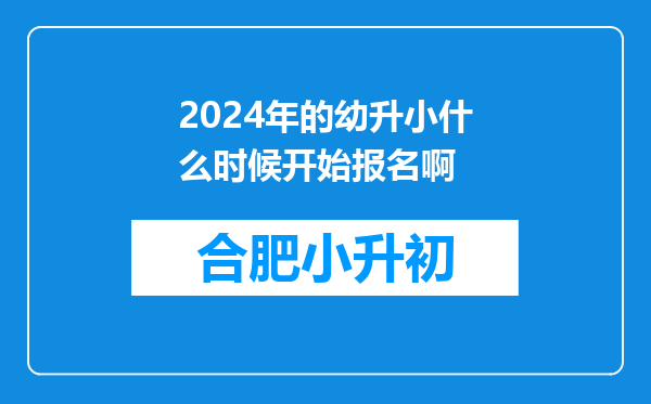 2024年的幼升小什么时候开始报名啊