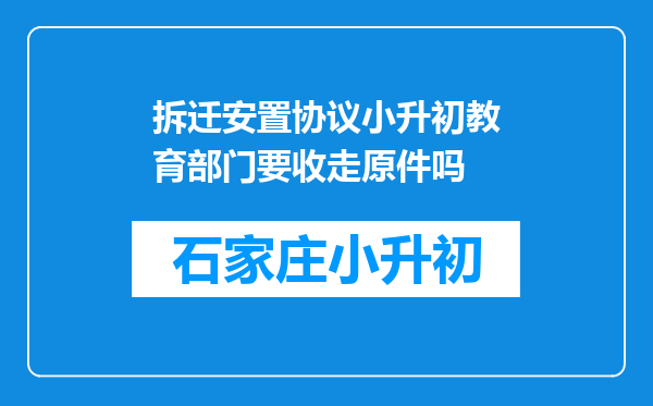 拆迁安置协议小升初教育部门要收走原件吗